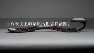 玉石表皮上的杂质污垢怎样清除？