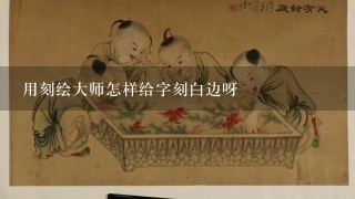 用刻绘大师怎样给字刻白边呀