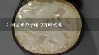 如何鉴别公子帽与官帽核桃