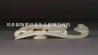 刘希制陶紫砂壶怎么样啊值钱吗