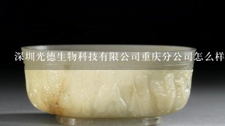 深圳光德生物科技有限公司重庆分公司怎么样？