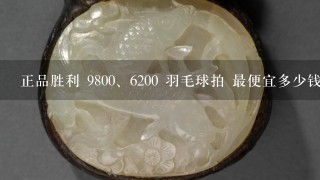 正品胜利 980<br/>0、6200 羽毛球拍 最便宜多少钱可以买到