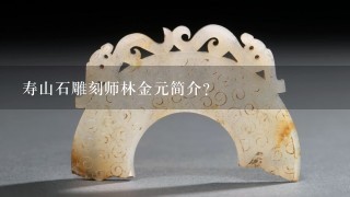 寿山石雕刻师林金元简介？