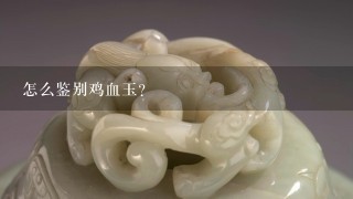 怎么鉴别鸡血玉？