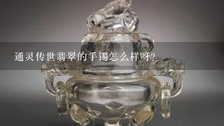 通灵传世翡翠的手镯怎么样呀？