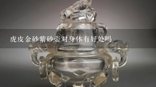 虎皮金砂紫砂壶对身体有好处吗