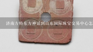 济南方特东方神话到山东国际珠宝交易中心怎么走