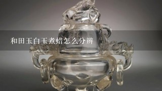 和田玉白玉煮蜡怎么分辨