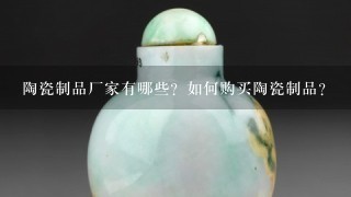 陶瓷制品厂家有哪些？如何购买陶瓷制品？