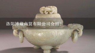 洛阳博藏商贸有限公司介绍？