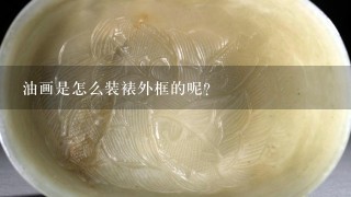 油画是怎么装裱外框的呢？