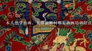 本人想学油画，大芬油画村哪家油画培训好点?郭邵钢艺术教育中心的油画班如何?