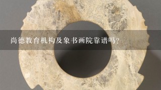 尚德教育机构及象书画院靠谱吗?