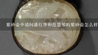 紫砂壶中请问潘红华和范慧琴的紫砂壶怎么样？