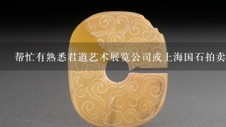 帮忙有熟悉君道艺术展览公司或上海国石拍卖有限公司的的讲解1下他们可靠吗??