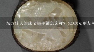 东方佳人的珠宝银手链怎么样？520送女朋友可以吗？