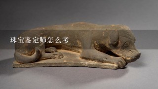 珠宝鉴定师怎么考