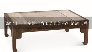 淘宝上1百多的生肖玉是真的吗？是活玉吗？