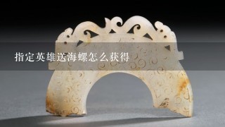 指定英雄送海螺怎么获得