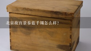 北京故宫景泰蓝手镯怎么样？