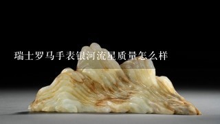 瑞士罗马手表银河流星质量怎么样