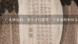 广大网友们，有人可以推荐1下靠谱的和田玉店铺吗？