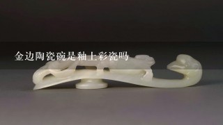 金边陶瓷碗是釉上彩瓷吗