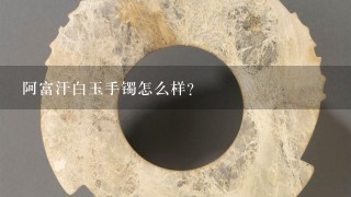 阿富汗白玉手镯怎么样？