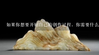 如果你想要开始自己的创作过程，你需要什么工具、材料和你会遇到的一些挑战？