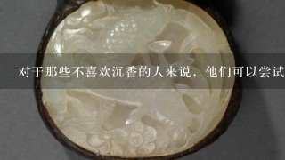 对于那些不喜欢沉香的人来说，他们可以尝试什么替代方案来获得相似的效果？