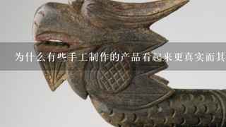 为什么有些手工制作的产品看起来更真实而其他产品则没有这些特点？