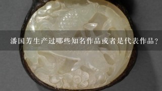 潘国芳生产过哪些知名作品或者是代表作品？