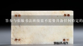 答参与张敏书法班级需不需要具备任何特定的技术知识或者特殊技能吗