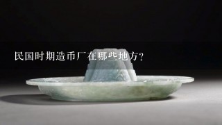 民国时期造币厂在哪些地方？