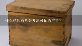 什么样的石头会发出可怕的声音？