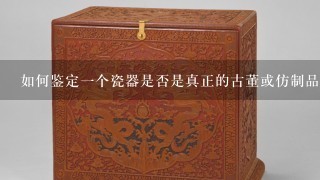 如何鉴定一个瓷器是否是真正的古董或仿制品呢？