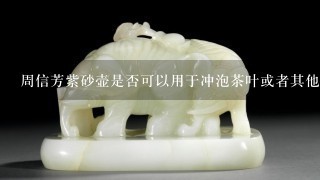 周信芳紫砂壶是否可以用于冲泡茶叶或者其他饮品？