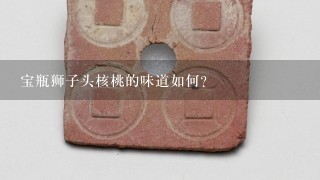 宝瓶狮子头核桃的味道如何？