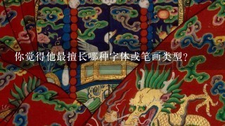 你觉得他最擅长哪种字体或笔画类型？