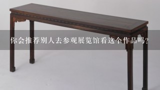 你会推荐别人去参观展览馆看这个作品吗？