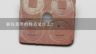 新坑翡翠的特点是什么?