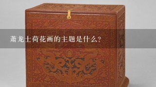 萧龙士荷花画的主题是什么?