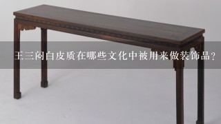 王三闷白皮质在哪些文化中被用来做装饰品?