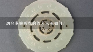 烟台港城画廊的收入来源如何?