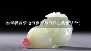 如何将菠萝地海蜜蜡与海洋生物相结合?