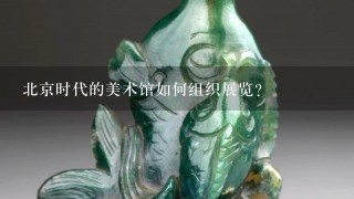 北京时代的美术馆如何组织展览?