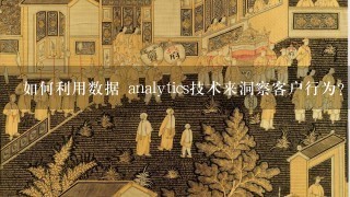 如何利用数据 analytics技术来洞察客户行为?