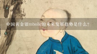 中国黄金银mbolic的未来发展趋势是什么?