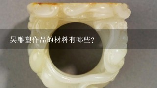 吴雕塑作品的材料有哪些?