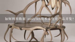 如何利用数据 analytics技术来优化产品开发?